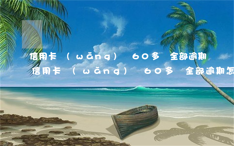 信用卡網(wǎng)貸60多萬全部逾期 信用卡網(wǎng)貸60多萬全部逾期怎么辦