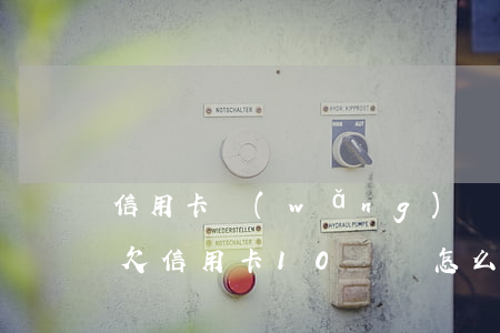 信用卡網(wǎng)貸欠23萬自救方法(欠信用卡10幾萬怎么自救)