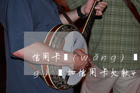 信用卡網(wǎng)貸欠四萬(網(wǎng)貸加信用卡欠款40萬)