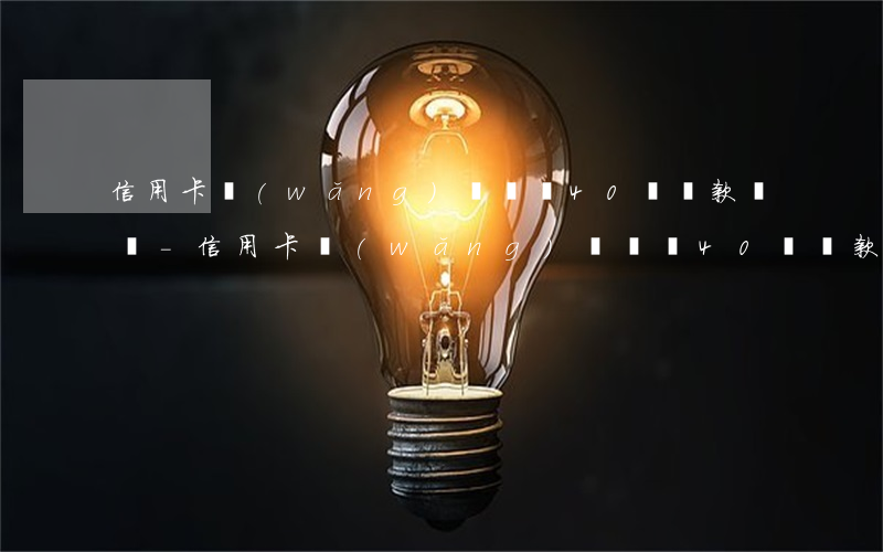 信用卡網(wǎng)貸負債40萬還款計劃-信用卡網(wǎng)貸負債40萬還款計劃怎么寫