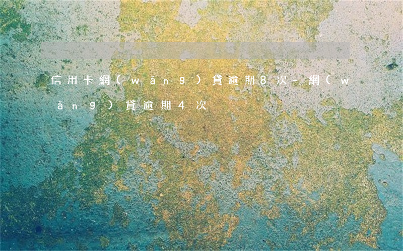 信用卡網(wǎng)貸逾期8次-網(wǎng)貸逾期4次
