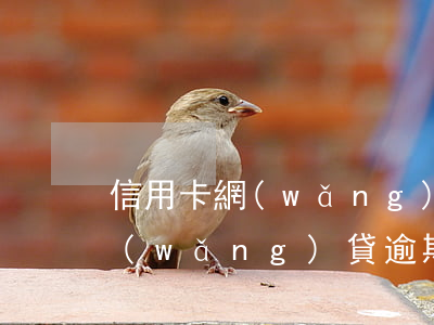 信用卡網(wǎng)貸逾期上門(信用卡網(wǎng)貸逾期上門催收是否合法)
