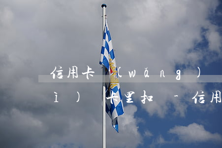信用卡網(wǎng)貸逾期了還會(huì)從卡里扣嗎-信用卡網(wǎng)貸逾期了還會(huì)從卡里扣嗎怎么辦