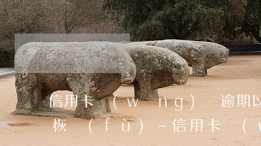 信用卡網(wǎng)貸逾期以后信用多久恢復(fù)-信用卡網(wǎng)貸逾期以后信用多久恢復(fù)正常
