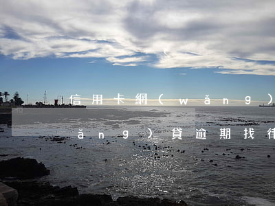 信用卡 網(wǎng)貸 逾期(信用卡網(wǎng)貸逾期找律師協(xié)商有用嗎)