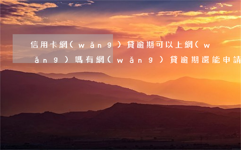 信用卡網(wǎng)貸逾期可以上網(wǎng)嗎(有網(wǎng)貸逾期還能申請信用卡嗎)