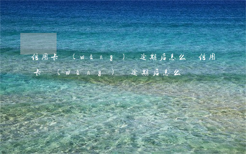 信用卡網(wǎng)貸逾期后怎么還(信用卡網(wǎng)貸逾期后怎么還)