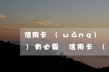 信用卡網(wǎng)貸逾期找法務(wù)有必要嗎(信用卡,網(wǎng)貸逾期怎么處理方法)