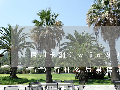 信用卡網(wǎng)貸逾期未還會(huì)有什么后果 信用卡網(wǎng)貸逾期未還會(huì)有什么后果嗎