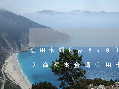 信用卡網(wǎng)貸逾期能協(xié)商還本金嗎(信用卡網(wǎng)貸逾期能協(xié)商還本金嗎)