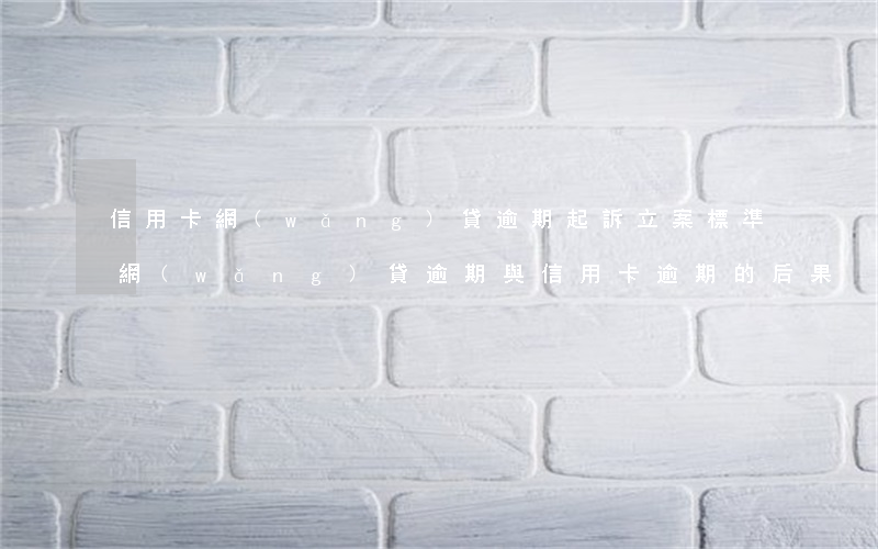 信用卡網(wǎng)貸逾期起訴立案標準(網(wǎng)貸逾期與信用卡逾期的后果)