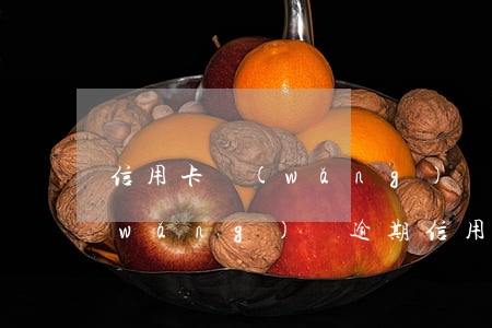 信用卡網(wǎng)貸逾期高清圖(欠網(wǎng)貸逾期信用卡會封嗎?)