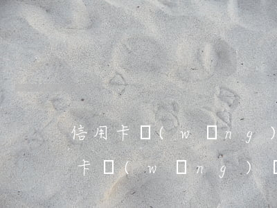 信用卡網(wǎng)貸還不起款-欠信用卡網(wǎng)貸還不起了怎么辦