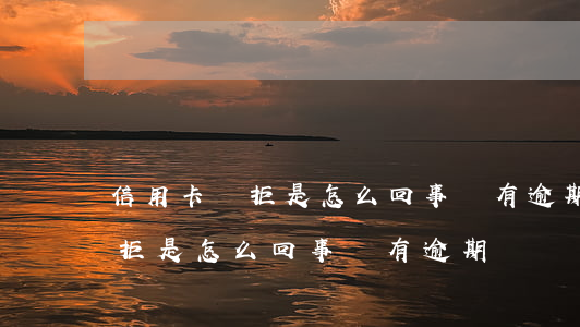 信用卡總拒是怎么回事沒有逾期-信用卡總拒是怎么回事沒有逾期記錄