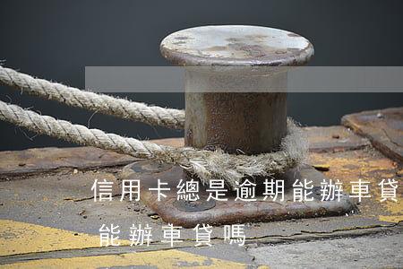信用卡總是逾期能辦車貸嗎(信用卡總是逾期能辦車貸嗎)
