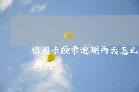 信用卡经常逾期两天怎么办（信用卡经常逾期两天）
