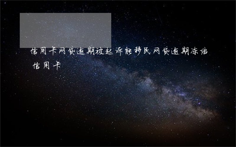 信用卡网贷逾期被起诉能移民(网贷逾期冻结信用卡)