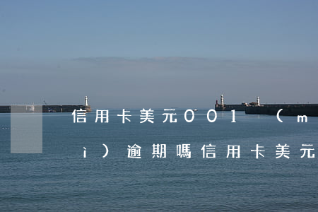 信用卡美元001沒(méi)還會(huì)逾期嗎(信用卡美元001沒(méi)還會(huì)逾期嗎貼吧)