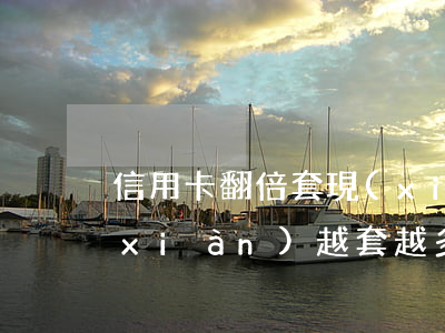 信用卡翻倍套現(xiàn)(信用卡套現(xiàn)越套越多啊)