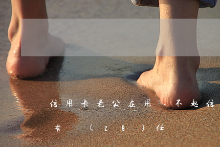 信用卡老公在用還不起(信用卡,老公欠款,妻子有責(zé)任嗎?)