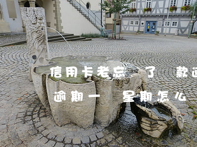 信用卡老忘記了還款逾期兩次(忘記還信用卡逾期一個星期怎么辦)