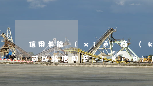 信用卡能協(xié)商開(kāi)卡嗎(可以跟信用卡協(xié)商分期嗎)
