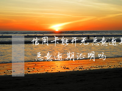 信用卡能开无恶意逾期证明吗(信用卡能开无恶意逾期证明吗)