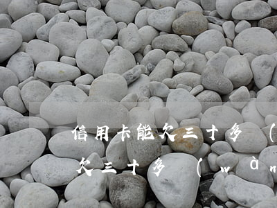 信用卡能欠三十多萬(wàn)嗎(信用卡能欠三十多萬(wàn)嗎)