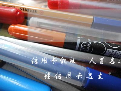 信用卡能被別人冒名透支嗎(冒用他人身份證辦理信用卡透支)