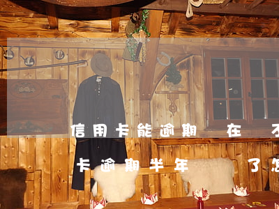 信用卡能逾期實在還不上怎么辦(為什么信用卡逾期半年錢還了怎么還能用)