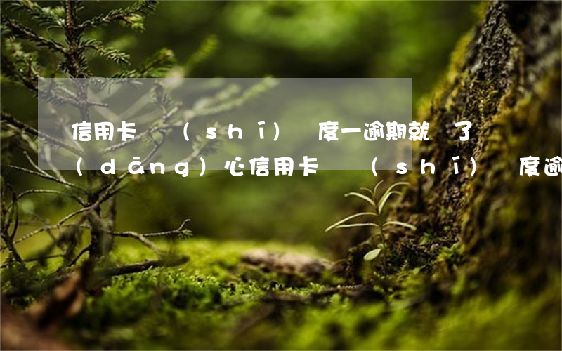 信用卡臨時(shí)額度一逾期就沒了，當(dāng)心！信用卡臨時(shí)額度逾期后將消失不見
