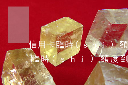 信用卡臨時(shí)額度逾期還不上(信用臨時(shí)額度到期不能及時(shí)還款會(huì)怎樣?)