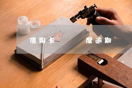 信用卡臨時額度逾期費(臨時額度逾期會怎么樣)