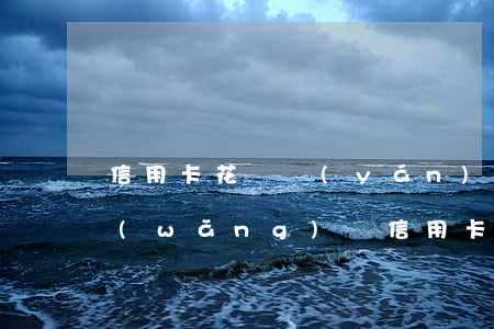 信用卡花唄嚴(yán)重逾期能下款的網(wǎng)貸（信用卡花唄嚴(yán)重逾期能下款的網(wǎng)貸）