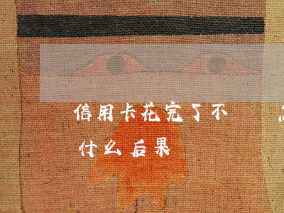 信用卡花完了不還會怎么樣(欠信用卡不還有什么后果)