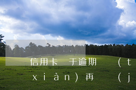 信用卡處于逾期狀態(tài)掌上取現(xiàn)再還進(jìn)去