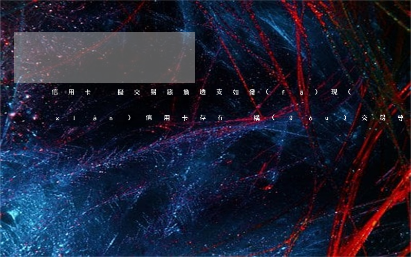 信用卡虛擬交易惡意透支(如發(fā)現(xiàn)信用卡存在虛構(gòu)交易等惡意透支的行為)