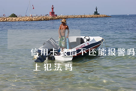 信用卡被借不还能报警吗(借别人信用卡还不上犯法吗)