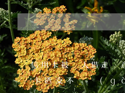 信用卡被別人借走惡意透支(借用別人的信用卡透支不還構(gòu)成詐騙案嗎)