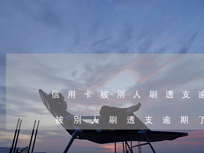 信用卡被別人刷透支逾期了怎么辦-信用卡被別人刷透支逾期了怎么辦呢