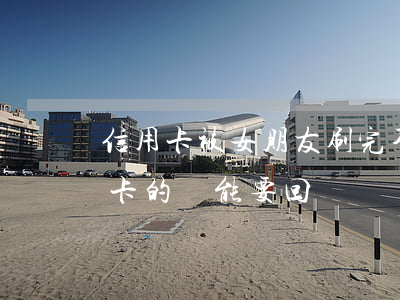 信用卡被女朋友刷完不還錢(給女朋友還信用卡的錢能要回來嗎)