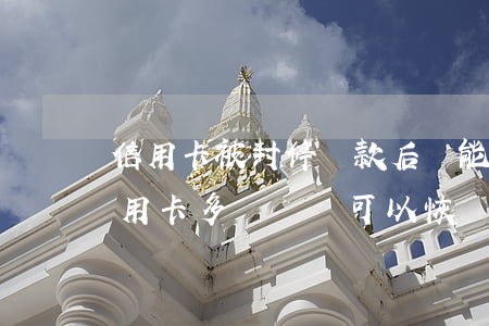 信用卡被封停還款后還能使用么-封了的信用卡,多長時間可以恢復(fù)