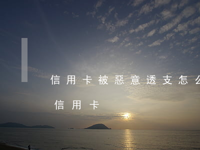 信用卡被惡意透支怎么處理(什么為惡意透支信用卡)