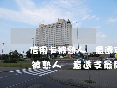 信用卡被熟人惡意透支最后還不上-信用卡被熟人惡意透支最后還不上怎么辦