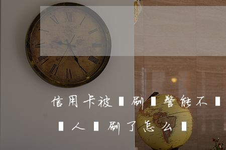 信用卡被盜刷報警能不還嗎(自己的信用卡被別人盜刷了怎么辦)