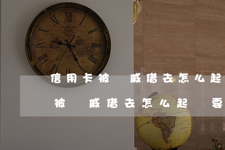 信用卡被親戚借去怎么起訴要回來-信用卡被親戚借去怎么起訴要回來呢