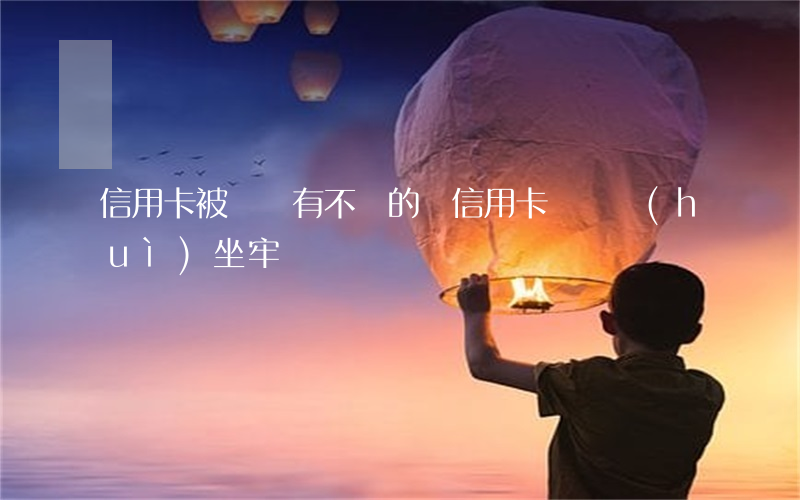 信用卡被詐騙有不還的嗎(信用卡詐騙會(huì)坐牢嗎)