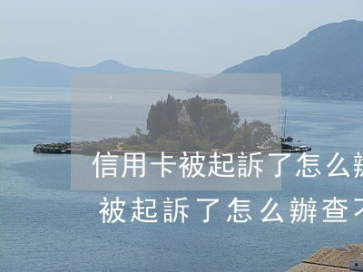 信用卡被起訴了怎么辦查不到還款-信用卡被起訴了怎么辦查不到還款記錄