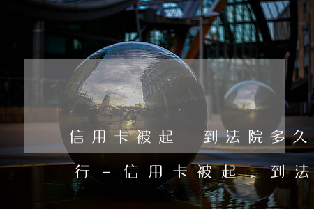信用卡被起訴到法院多久會被執(zhí)行-信用卡被起訴到法院多久會被執(zhí)行呢