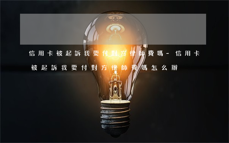 信用卡被起訴我要付對方律師費嗎-信用卡被起訴我要付對方律師費嗎怎么辦